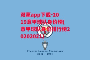 双赢app下载-2019意甲球队身价榜(意甲球队身价排行榜20202021)