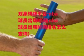 双赢棋牌平台-nba球员出场时间(nba球员出场时间排名怎么查询)